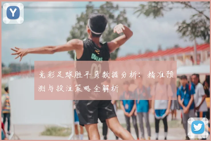 竞彩足球胜平负数据分析：精准预测与投注策略全解析