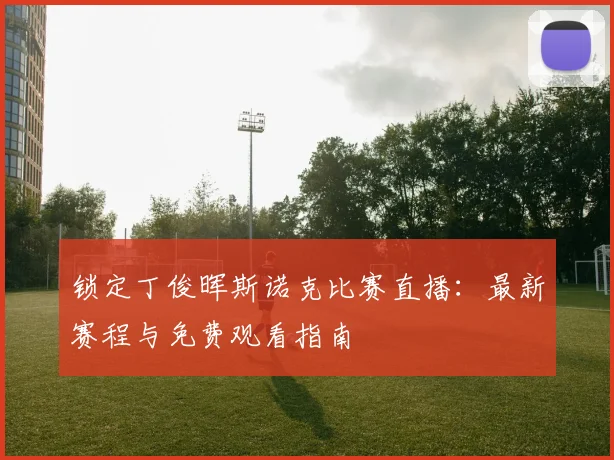 锁定丁俊晖斯诺克比赛直播：最新赛程与免费观看指南