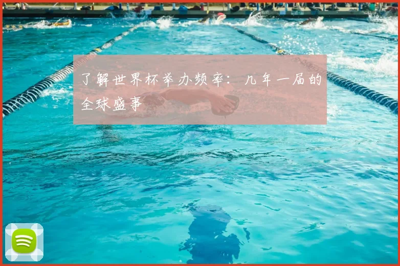 了解世界杯举办频率：几年一届的全球盛事