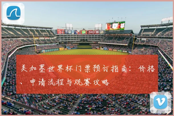 美加墨世界杯门票预订指南：价格、申请流程与观赛攻略