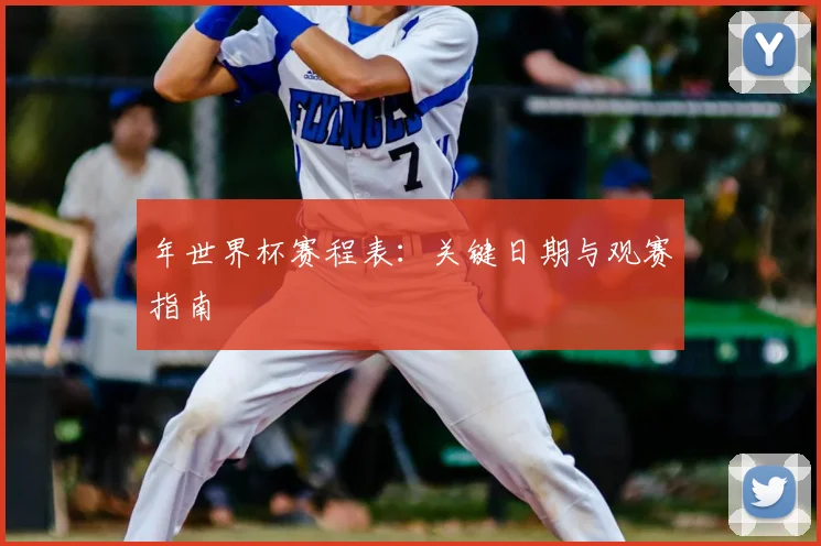 年世界杯赛程表：关键日期与观赛指南