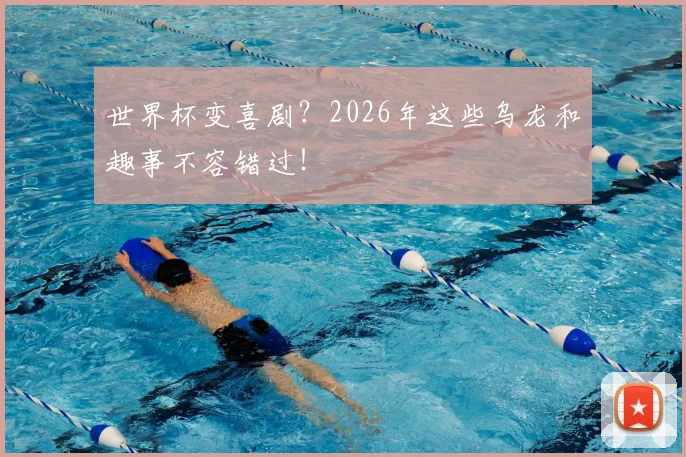 世界杯变喜剧？2026年这些乌龙和趣事不容错过！