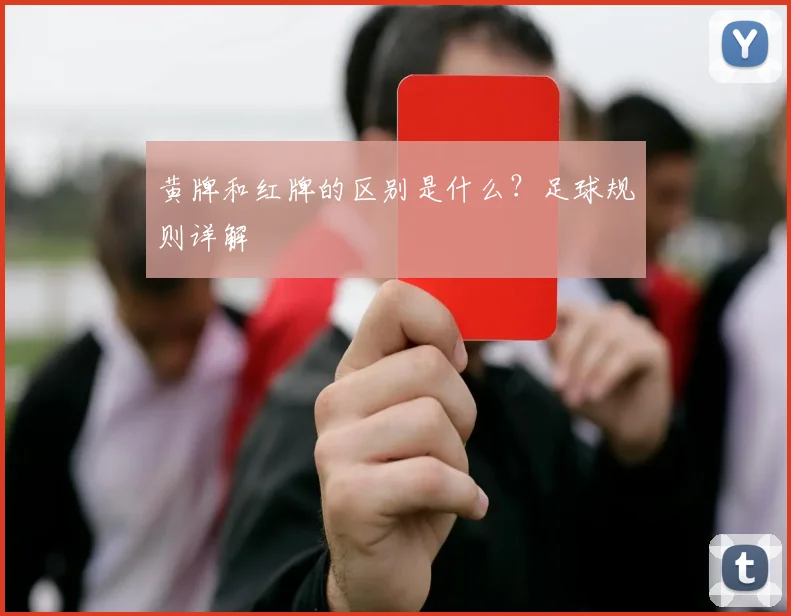 黄牌和红牌的区别是什么？足球规则详解