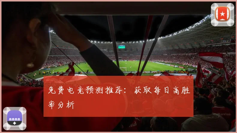 免费电竞预测推荐:获取每日高胜率分析