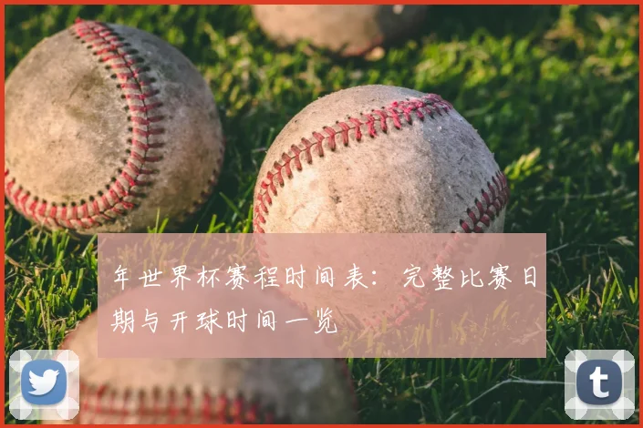 年世界杯赛程时间表：完整比赛日期与开球时间一览