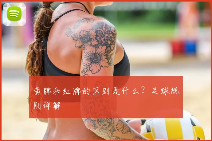 黄牌和红牌的区别是什么？足球规则详解