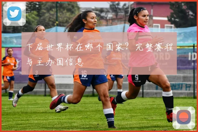 下届世界杯在哪个国家？完整赛程与主办国信息