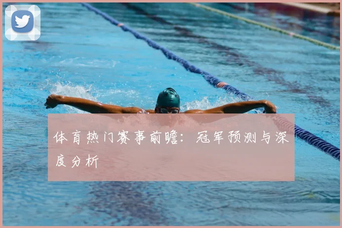 体育热门赛事前瞻:冠军预测与深度分析