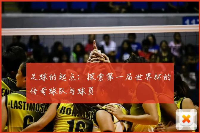 足球的起点：探索第一届世界杯的传奇球队与球员