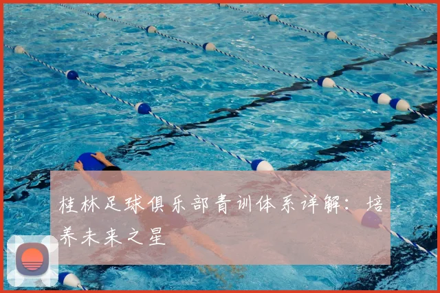 桂林足球俱乐部青训体系详解：培养未来之星