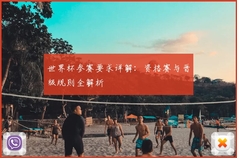世界杯参赛要求详解:资格赛与晋级规则全解析