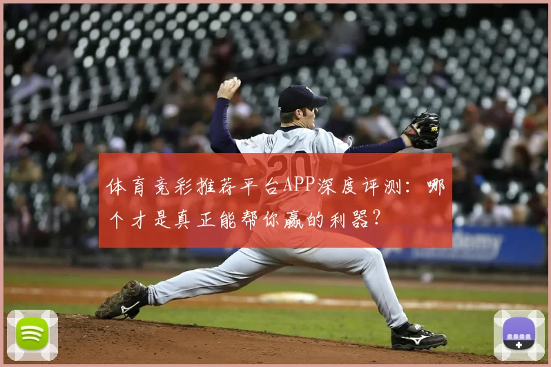 体育竞彩推荐平台APP深度评测:哪个才是真正能帮你赢的利器?