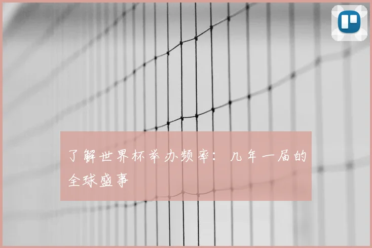 了解世界杯举办频率：几年一届的全球盛事