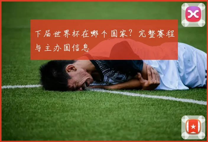 下届世界杯在哪个国家？完整赛程与主办国信息